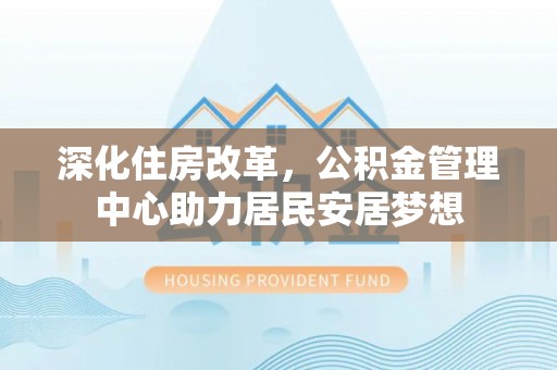 源城深化住房改革，公积金管理中心助力居民安居梦想