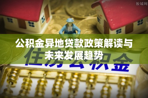 源城公积金异地贷款政策解读与未来发展趋势