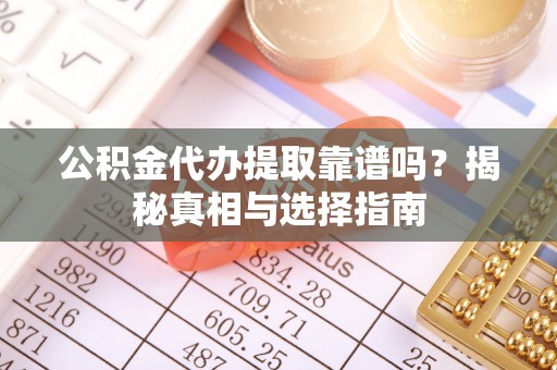 源城公积金代办提取靠谱吗？揭秘真相与选择指南