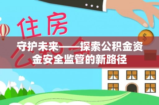 源城守护未来——探索公积金资金安全监管的新路径