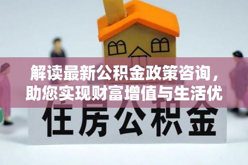 源城解读最新公积金政策咨询，助您实现财富增值与生活优化
