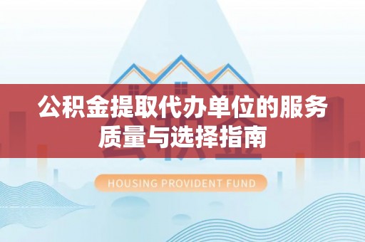 源城公积金提取代办单位的服务质量与选择指南
