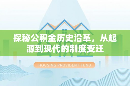 源城探秘公积金历史沿革，从起源到现代的制度变迁