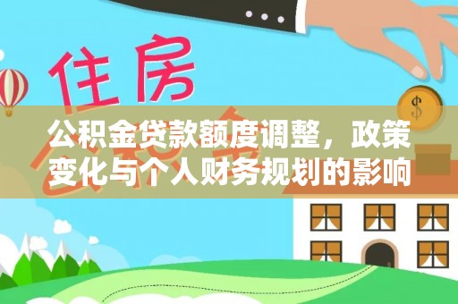 源城公积金贷款额度调整，政策变化与个人财务规划的影响分析