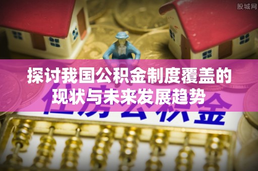 源城探讨我国公积金制度覆盖的现状与未来发展趋势