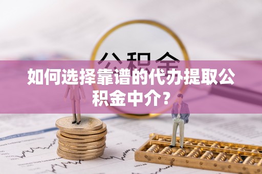 源城如何选择靠谱的代办提取公积金中介？