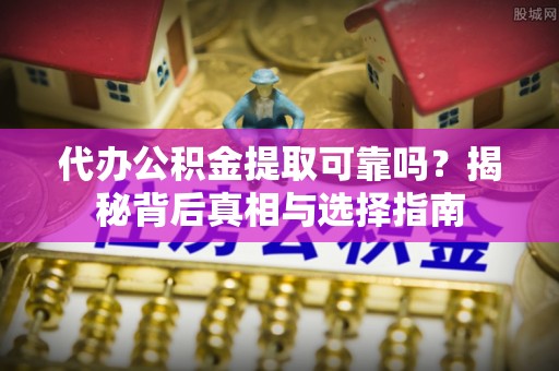 源城代办公积金提取可靠吗？揭秘背后真相与选择指南