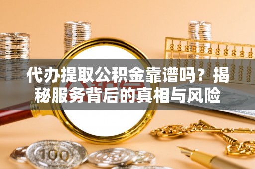 源城代办提取公积金靠谱吗？揭秘服务背后的真相与风险