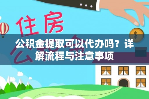 源城公积金提取可以代办吗？详解流程与注意事项