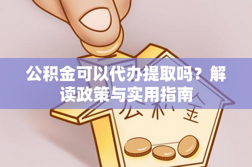 源城公积金可以代办提取吗？解读政策与实用指南