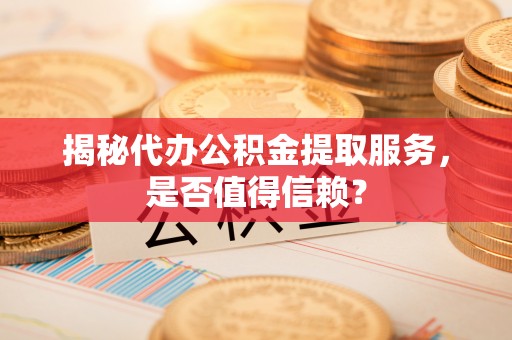 源城揭秘代办公积金提取服务，是否值得信赖？