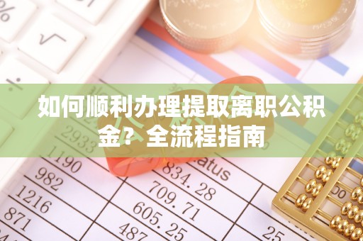 源城如何顺利办理提取离职公积金？全流程指南