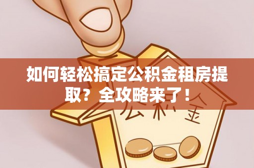 源城如何轻松搞定公积金租房提取？全攻略来了！