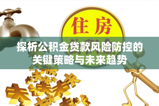 源城探析公积金贷款风险防控的关键策略与未来趋势