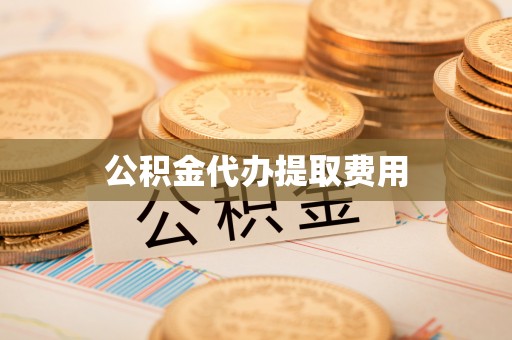 源城公积金代办提取费用