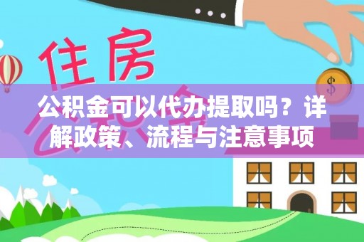 源城公积金可以代办提取吗？详解政策、流程与注意事项