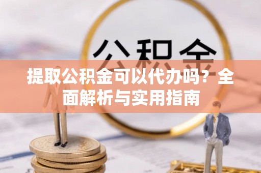源城提取公积金可以代办吗？全面解析与实用指南