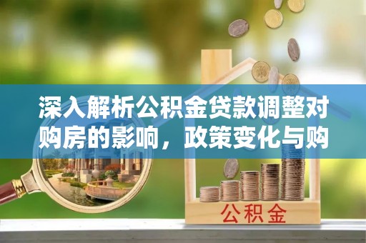 源城深入解析公积金贷款调整对购房的影响，政策变化与购房者选择