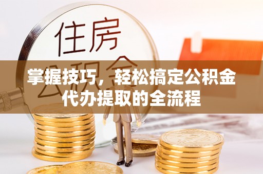 源城掌握技巧，轻松搞定公积金代办提取的全流程