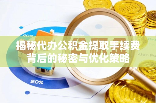 源城揭秘代办公积金提取手续费背后的秘密与优化策略