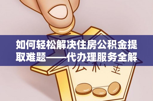 源城如何轻松解决住房公积金提取难题——代办理服务全解析