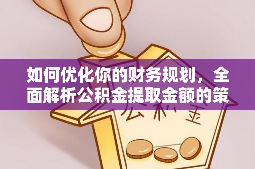 源城如何优化你的财务规划，全面解析公积金提取金额的策略与技巧