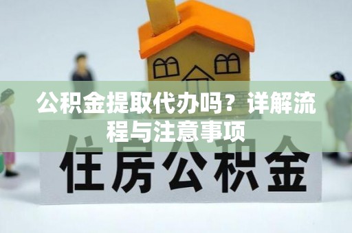 源城公积金提取代办吗？详解流程与注意事项