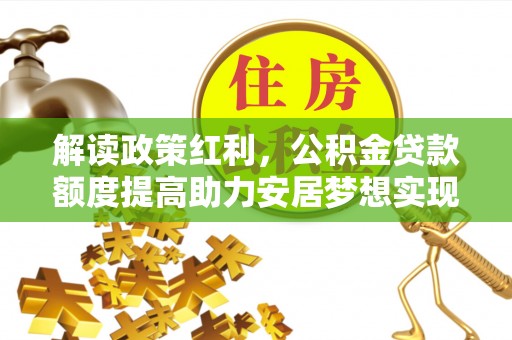 源城解读政策红利，公积金贷款额度提高助力安居梦想实现