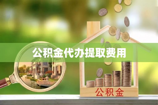 源城公积金代办提取费用