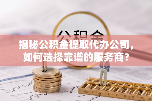 源城揭秘公积金提取代办公司，如何选择靠谱的服务商？