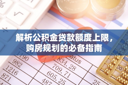源城解析公积金贷款额度上限，购房规划的必备指南