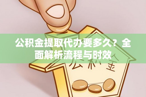 源城公积金提取代办要多久？全面解析流程与时效