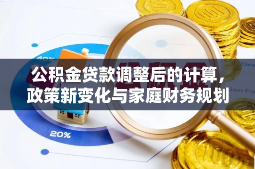 源城公积金贷款调整后的计算，政策新变化与家庭财务规划