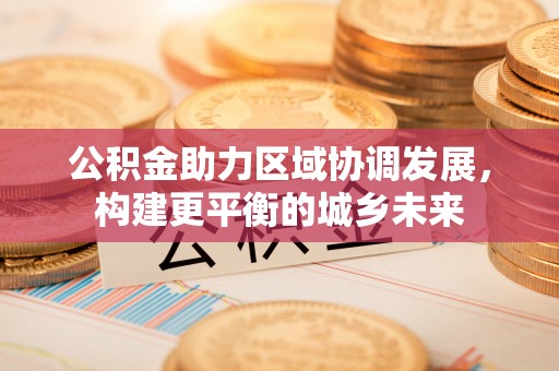 源城公积金助力区域协调发展，构建更平衡的城乡未来