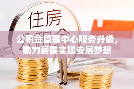 源城公积金管理中心服务升级，助力居民实现安居梦想