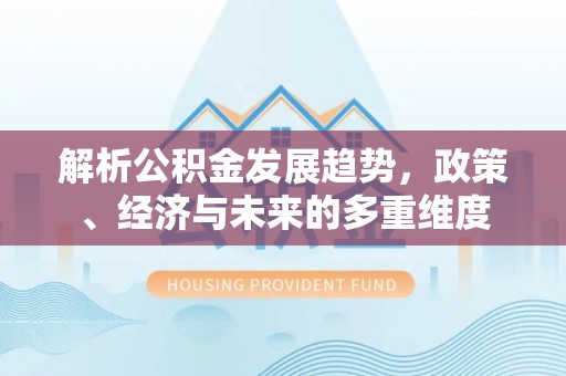 源城解析公积金发展趋势，政策、经济与未来的多重维度