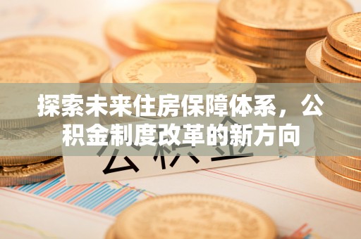 源城探索未来住房保障体系，公积金制度改革的新方向