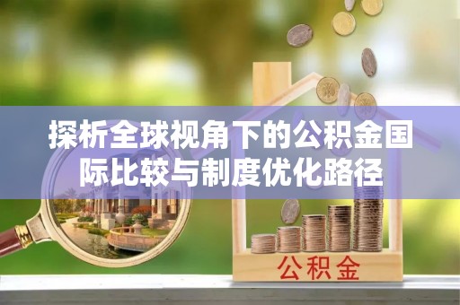 源城探析全球视角下的公积金国际比较与制度优化路径
