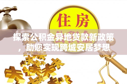 源城探索公积金异地贷款新政策，助您实现跨城安居梦想