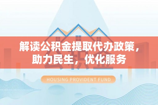 源城解读公积金提取代办政策，助力民生，优化服务