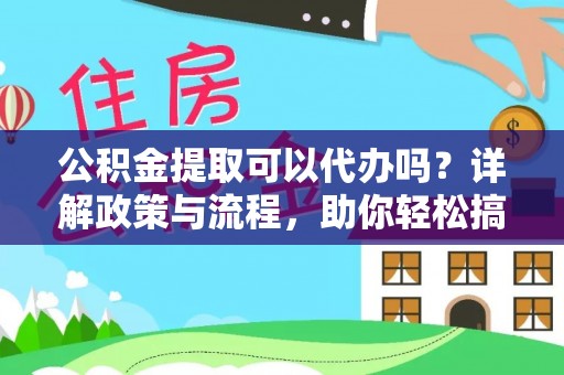 源城公积金提取可以代办吗？详解政策与流程，助你轻松搞定！