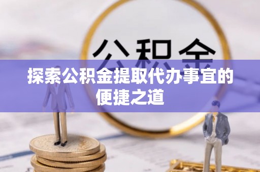 源城探索公积金提取代办事宜的便捷之道