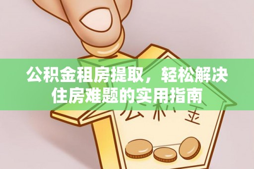 源城公积金租房提取，轻松解决住房难题的实用指南
