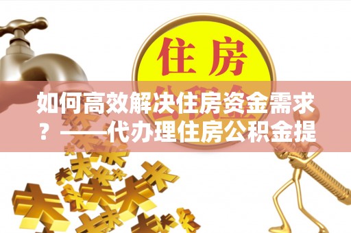 源城如何高效解决住房资金需求？——代办理住房公积金提取服务全解析