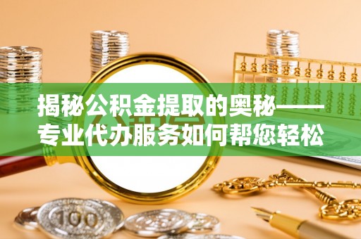 源城揭秘公积金提取的奥秘——专业代办服务如何帮您轻松搞定
