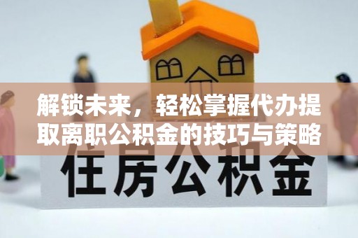 源城解锁未来，轻松掌握代办提取离职公积金的技巧与策略