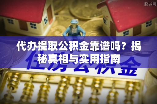 源城代办提取公积金靠谱吗？揭秘真相与实用指南