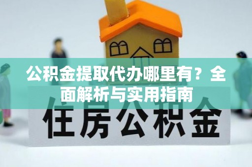 源城公积金提取代办哪里有？全面解析与实用指南