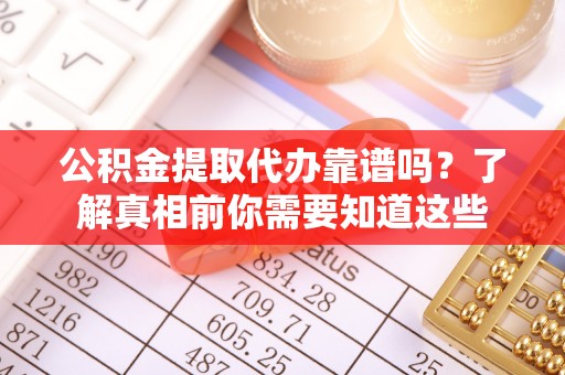 源城公积金提取代办靠谱吗？了解真相前你需要知道这些