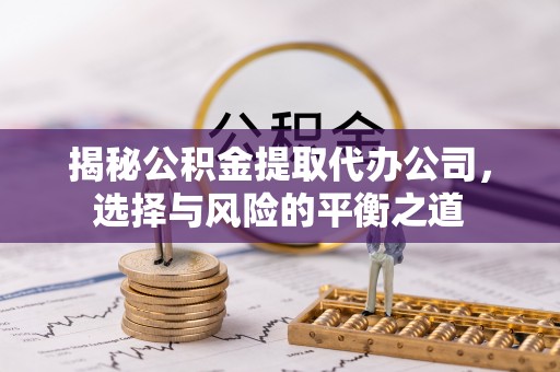 源城揭秘公积金提取代办公司，选择与风险的平衡之道